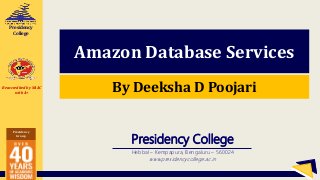 Reaccredited by NAAC
with A+
Presidency
Group
Presidency
College
Presidency College
Hebbal – Kempapura, Bengaluru – 560024
www.presidencycollege.ac.in
Amazon Database Services
By Deeksha D Poojari
 