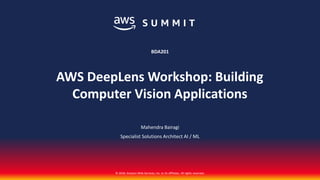 © 2018, Amazon Web Services, Inc. or its affiliates. All rights reserved.
Mahendra Bairagi
Specialist Solutions Architect AI / ML
BDA201
AWS DeepLens Workshop: Building
Computer Vision Applications
 