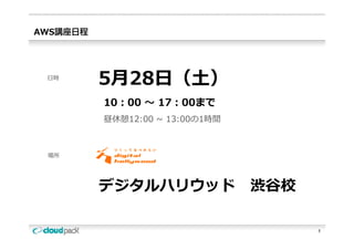 AWS




 ⽇時
       5⽉28⽇（⼟）
            （ ）
       10：00 〜 17：00まで
       昼休憩12:00 ~ 13:00の1時間



  場所




       デジタルハリウッド
       デジタルハリウ ド 渋⾕校

                              1
 