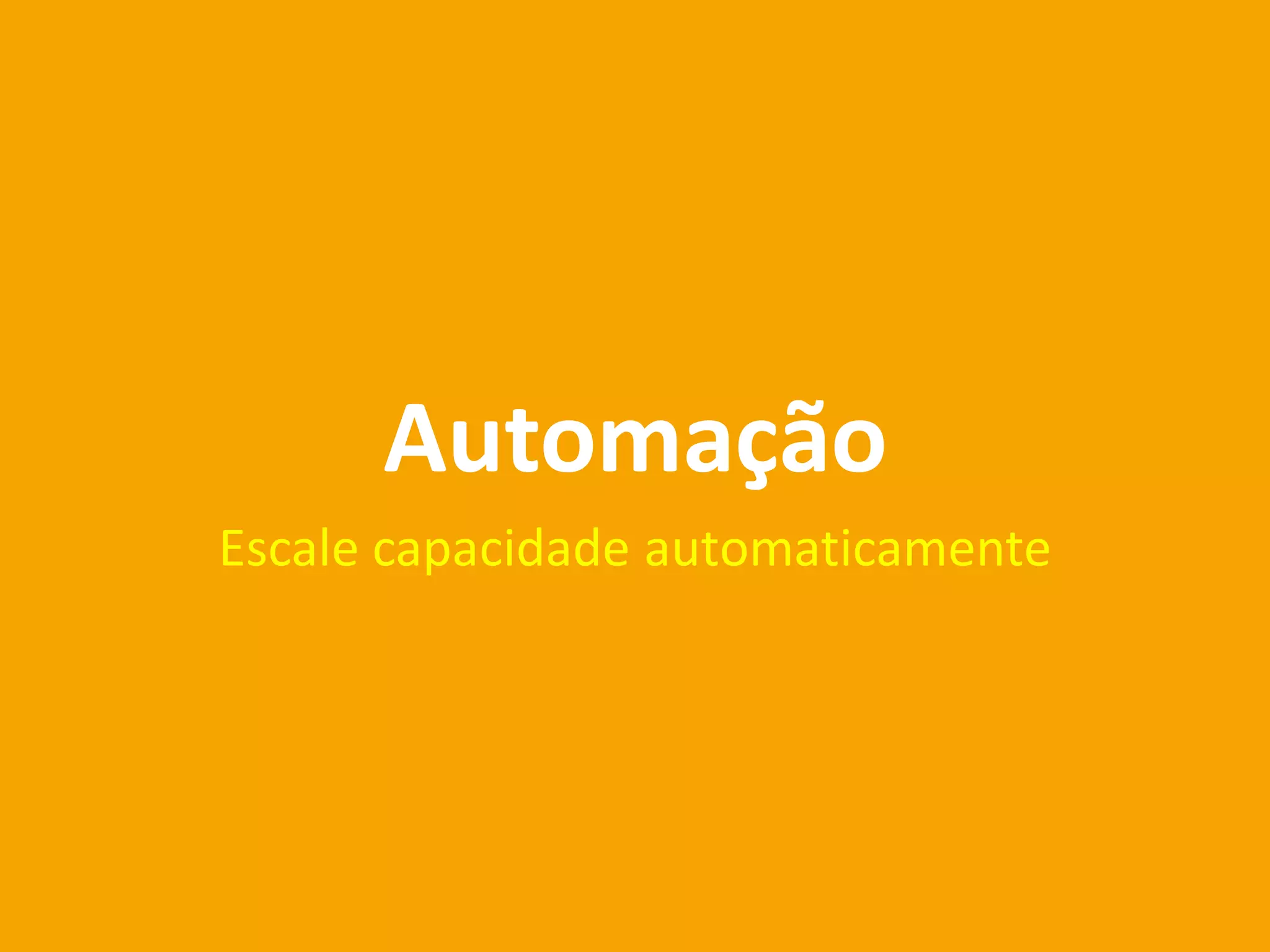 Automação
Escale capacidade automaticamente
 