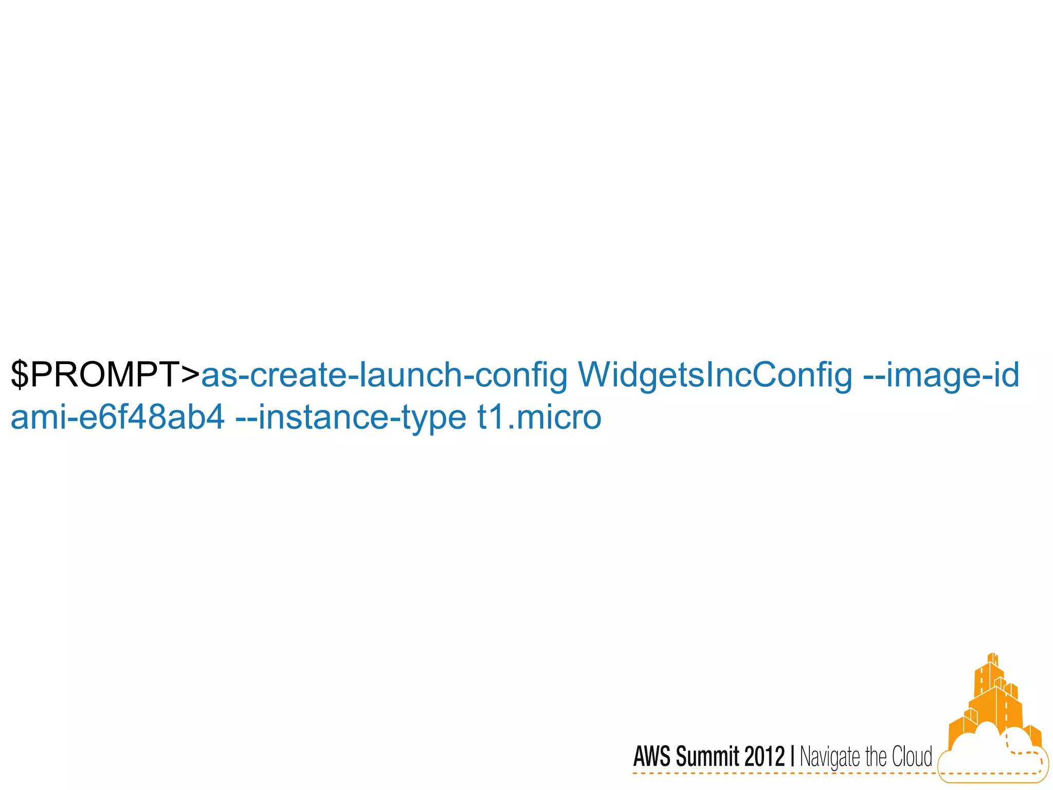 $PROMPT>as-create-launch-config WidgetsIncConfig --image-id
ami-e6f48ab4 --instance-type t1.micro
 