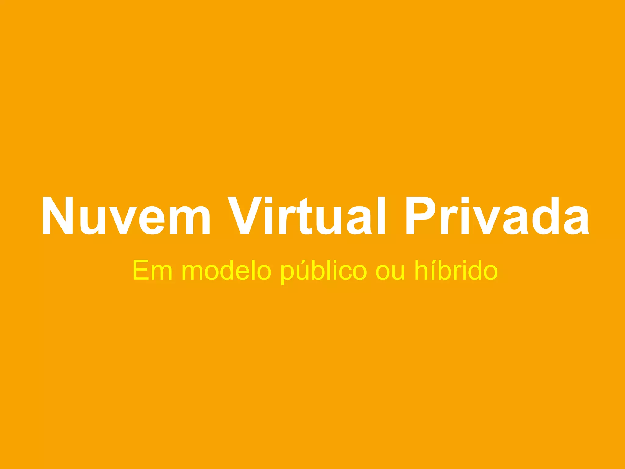 Nuvem Virtual Privada
   Em modelo público ou híbrido
 