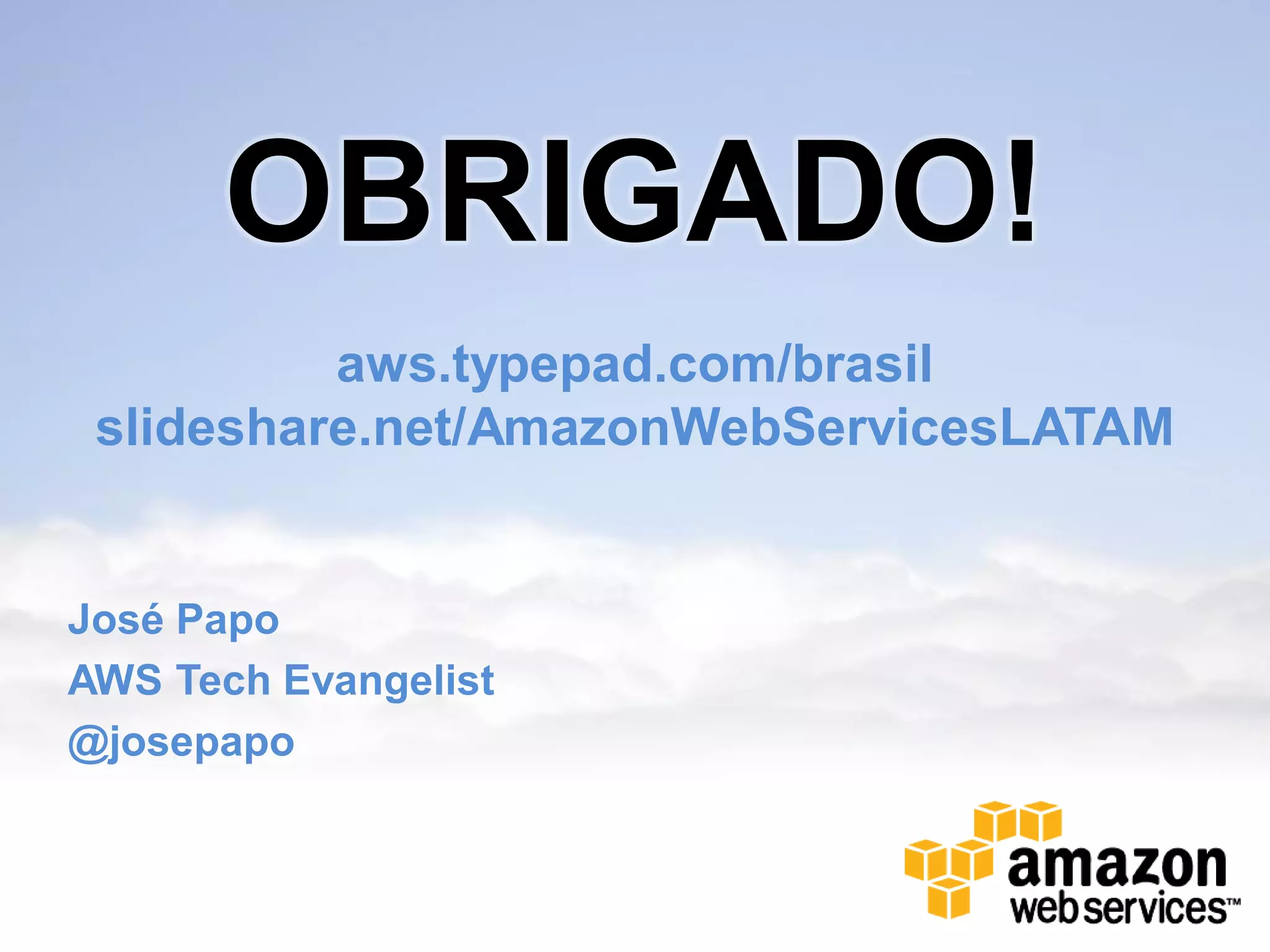 OBRIGADO!
          aws.typepad.com/brasil
 slideshare.net/AmazonWebServicesLATAM


José Papo
AWS Tech Evangelist
@josepapo
 