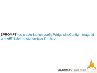 $PROMPT>as-create-launch-config WidgetsIncConfig --image-id
ami-e6f48ab4 --instance-type t1.micro
 
