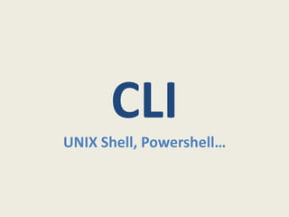 CLI
UNIX Shell, Powershell…
 