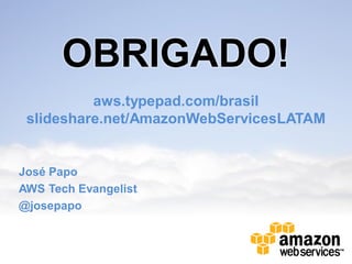 OBRIGADO!
          aws.typepad.com/brasil
 slideshare.net/AmazonWebServicesLATAM


José Papo
AWS Tech Evangelist
@josepapo
 