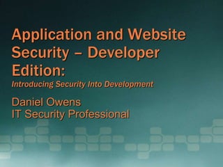 Application and Website
Security – Developer
Edition:
Introducing Security Into Development
Daniel Owens
IT Security Professional
 