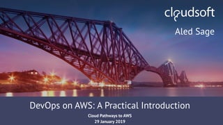 STRICTLY CONFIDENTIAL
DevOps on AWS: A Practical Introduction
Cloud Pathways to AWS
29 January 2019
Aled Sage
 