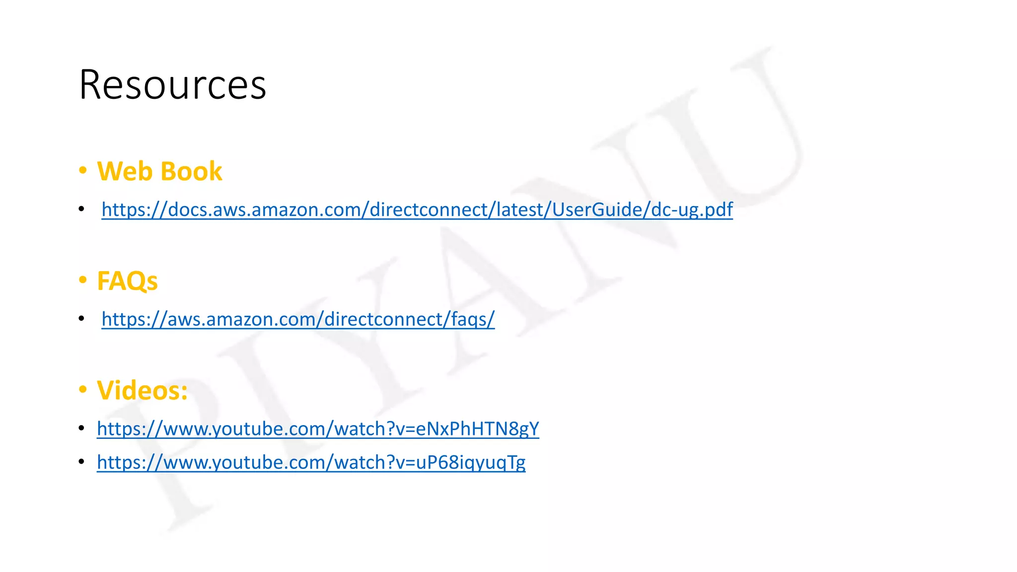 Resources
• Web Book
• https://docs.aws.amazon.com/directconnect/latest/UserGuide/dc-ug.pdf
• FAQs
• https://aws.amazon.com/directconnect/faqs/
• Videos:
• https://www.youtube.com/watch?v=eNxPhHTN8gY
• https://www.youtube.com/watch?v=uP68iqyuqTg
 