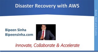Build,SkillandEnableBuild,SkillandEnable
Disaster Recovery with AWS
Innovate, Collaborate & Accelerate
 