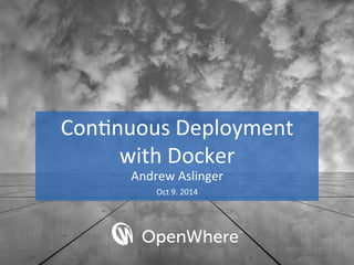 Con$nuous 
Deployment 
with 
Docker 
Andrew 
Aslinger 
Oct 
9. 
2014 
 