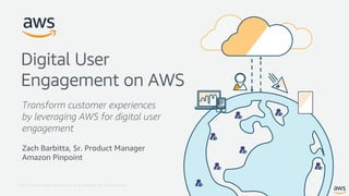 © 2018, Amazon Web Services, Inc. or its Affiliates. All rights reserved.
Zach Barbitta, Sr. Product Manager
Amazon Pinpoint
Digital User
Engagement on AWS
Transform customer experiences
by leveraging AWS for digital user
engagement
 