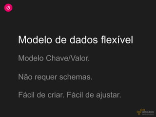 Modelo de dados flexível
Modelo Chave/Valor.

Não requer schemas.

Fácil de criar. Fácil de ajustar.
 