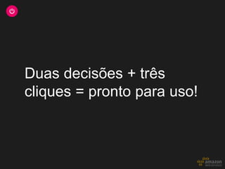 Duas decisões + três
cliques = pronto para uso!
 
