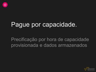 Pague por capacidade.

Precificação por hora de capacidade
provisionada e dados armazenados
 