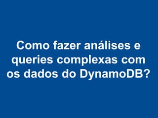 Como fazer análises e
 queries complexas com
os dados do DynamoDB?
 