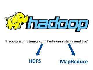 "Hadoop é um storage confiável e um sistema analítico"




               HDFS                MapReduce
 