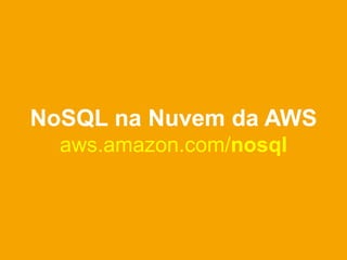NoSQL na Nuvem da AWS
  aws.amazon.com/nosql
 