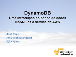 DynamoDB
 Uma Introdução ao banco de dados
   NoSQL as a service da AWS


José Papo
AWS Tech Evangelist
@josepapo
 