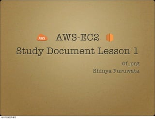 AWS-EC2
@f_prg
Shinya Furuwata
Study Document Lesson 1
13年7月8日月曜日
 