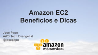 Amazon EC2
          Benefícios e Dicas
José Papo
AWS Tech Evangelist
@josepapo
 