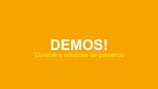 DEMOS!
Console e soluções de parceiros
 