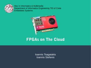 FPGAs on The Cloud
Ioannis Tsagatakis
Ioannis Stefanis
Msc in Informatics & Multimedia
Department of Informatics Engineering TEI of Crete
Embedded Systems
 