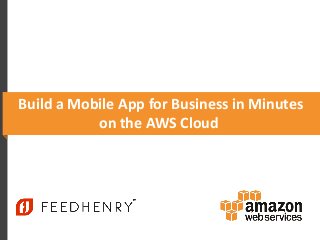 Build a Mobile App for Business in Minutes
on the AWS Cloud
 