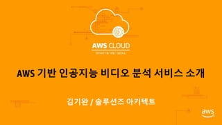 AWS 기반 인공지능 비디오 분석 서비스 소개
김기완 / 솔루션즈 아키텍트
 