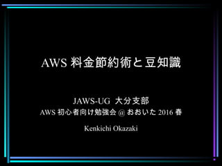 AWS 料金節約術と豆知識
JAWS-UG 大分支部
AWS 初心者向け勉強会 @ おおいた 2016 春
Kenkichi Okazaki
 