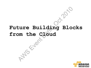 10
                   20
               ct
              O
Future Building Blocks


             lin
           er
from the Cloud
         tB
       en
      Ev
   S
 AW
 