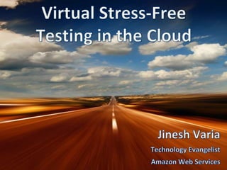 Virtual Stress-Free Testing in the Cloud Jinesh Varia Technology Evangelist Amazon Web Services 