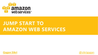 JUMP START TO
AMAZON WEB SERVICES
Gagan Sikri @sikrigagan
 