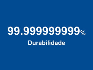 99.999999999%
   Durabilidade
 