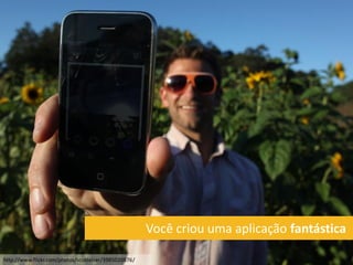 Você criou uma aplicação fantástica

http://www.flickr.com/photos/scobleizer/3985020876/
 