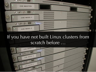 If you have not built Linux clusters from
            scratch before …
 