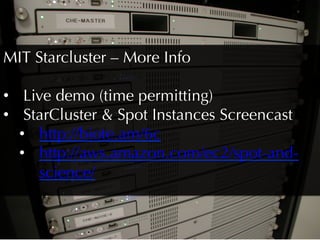 MIT Starcluster – More Info

•  Live demo (time permitting)
•  StarCluster  Spot Instances Screencast
   •  http://biote.am/6c
   •  http://aws.amazon.com/ec2/spot-and-
      science/
 