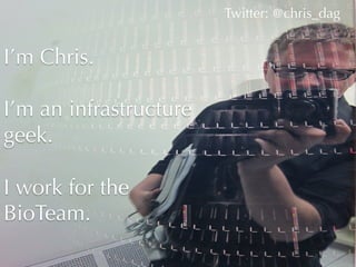 Twitter: @chris_dag	
  


I’m Chris.

I’m an infrastructure
geek.

I work for the
BioTeam.
 