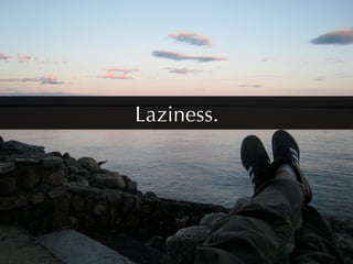 Laziness.
 