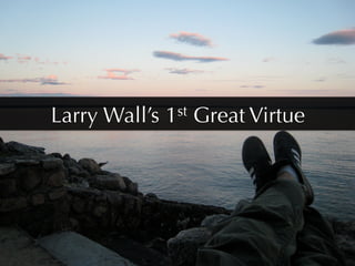 Larry Wall’s   1st   Great Virtue
 