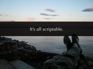 It’s all scriptable.
 