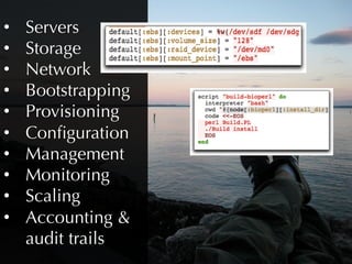 •    Servers
•    Storage
•    Network
•    Bootstrapping
•    Provisioning
•    Conﬁguration
•    Management
•    Monitoring
•    Scaling
•    Accounting 
     audit trails
 