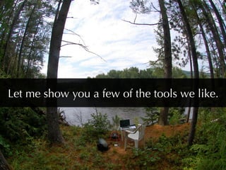 Let me show you a few of the tools we like.
 