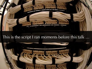 This is the script I ran moments before this talk …
 