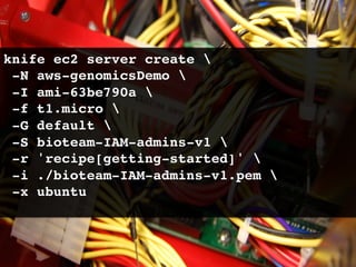 knife ec2 server create !
 -N aws-genomicsDemo !
 -I ami-63be790a !
 -f t1.micro !
 -G default !
 -S bioteam-IAM-admins-v1 !
 -r 'recipe[getting-started]' !
 -i ./bioteam-IAM-admins-v1.pem !
 -x ubuntu!
 