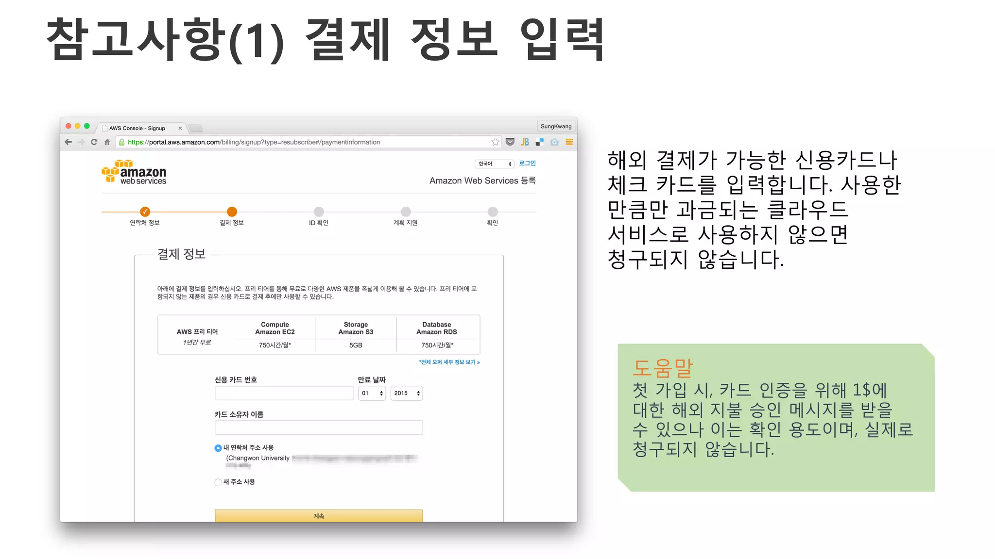 참고사항(1) 결제 정보 입력
해외 결제가 가능한 신용카드나
체크 카드를 입력합니다. 사용한
만큼만 과금되는 클라우드
서비스로 사용하지 않으면
청구되지 않습니다.
도움말
첫 가입 시, 카드 인증을 위해 1$에
대한 해외 지불 승인 메시지를 받을
수 있으나 이는 확인 용도이며, 실제로
청구되지 않습니다.
 