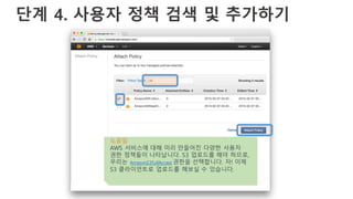 단계 4. 사용자 정책 검색 및 추가하기
도움말
AWS 서비스에 대해 미리 만들어진 다양한 사용자
권한 정책들이 나타납니다. S3 업로드를 해야 하므로,
우리는 AmazonS3FullAccess 권한을 선택합니다. 자! 이제
S3 클라이언트로 업로드를 해보실 수 있습니다.
 