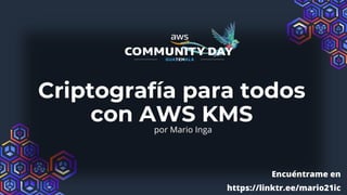 Criptografía para todos
con AWS KMS
por Mario Inga
Encuéntrame en
https://linktr.ee/mario21ic
 