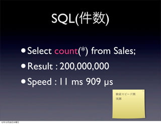 SQL(件数)

               •Select count(*) from Sales;
               • Result : 200,000,000
               • Speed : 11 ms 909 µs
                                        検索スピード例
                                        実測




12年12月26日水曜日
 