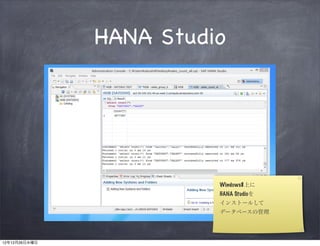 HANA Studio




                         Windows8上に
                         HANA Studioを
                         インストールして
                         データベースの管理




12年12月26日水曜日
 